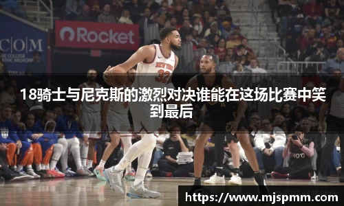 18骑士与尼克斯的激烈对决谁能在这场比赛中笑到最后