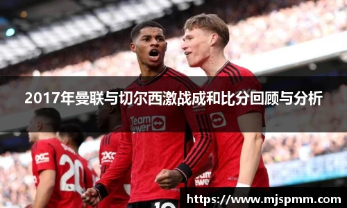 2017年曼联与切尔西激战成和比分回顾与分析