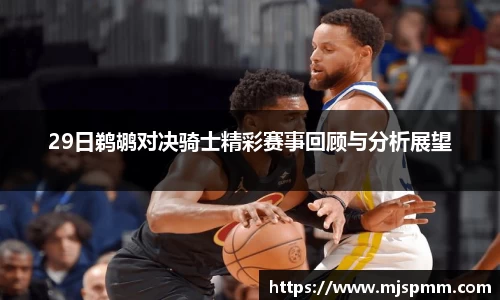 29日鹈鹕对决骑士精彩赛事回顾与分析展望