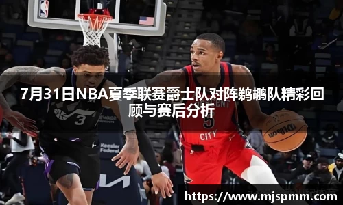 7月31日NBA夏季联赛爵士队对阵鹈鹕队精彩回顾与赛后分析