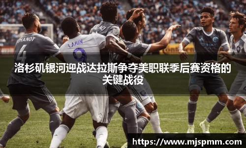 洛杉矶银河迎战达拉斯争夺美职联季后赛资格的关键战役