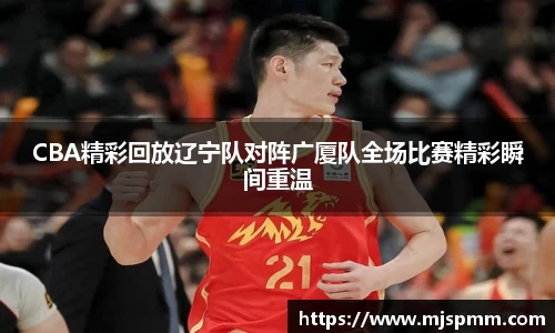 CBA精彩回放辽宁队对阵广厦队全场比赛精彩瞬间重温