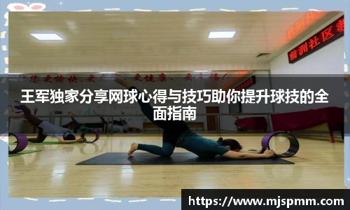 王军独家分享网球心得与技巧助你提升球技的全面指南