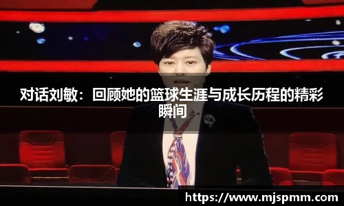 对话刘敏：回顾她的篮球生涯与成长历程的精彩瞬间