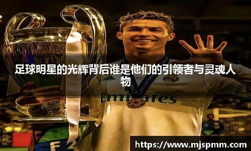 足球明星的光辉背后谁是他们的引领者与灵魂人物