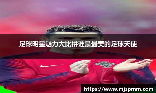 足球明星魅力大比拼谁是最美的足球天使