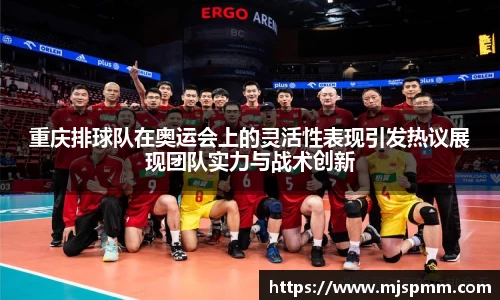重庆排球队在奥运会上的灵活性表现引发热议展现团队实力与战术创新