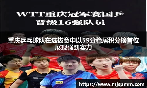 重庆乒乓球队在选拔赛中以59分稳居积分榜首位展现强劲实力