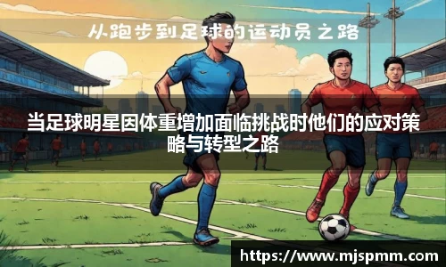 当足球明星因体重增加面临挑战时他们的应对策略与转型之路
