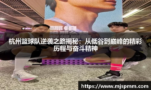 杭州篮球队逆袭之路揭秘：从低谷到巅峰的精彩历程与奋斗精神