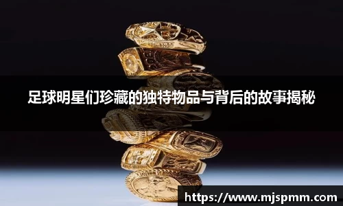 足球明星们珍藏的独特物品与背后的故事揭秘