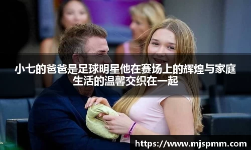 小七的爸爸是足球明星他在赛场上的辉煌与家庭生活的温馨交织在一起