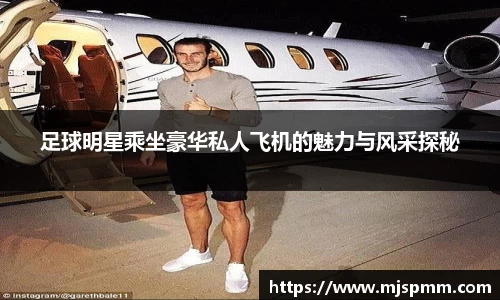 足球明星乘坐豪华私人飞机的魅力与风采探秘
