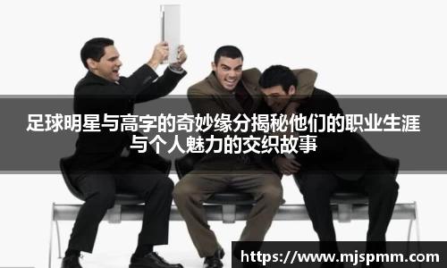 足球明星与高字的奇妙缘分揭秘他们的职业生涯与个人魅力的交织故事