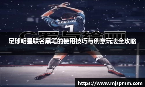 足球明星联名黑笔的使用技巧与创意玩法全攻略